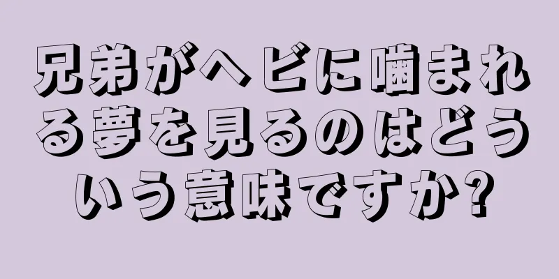 兄弟がヘビに噛まれる夢を見るのはどういう意味ですか?