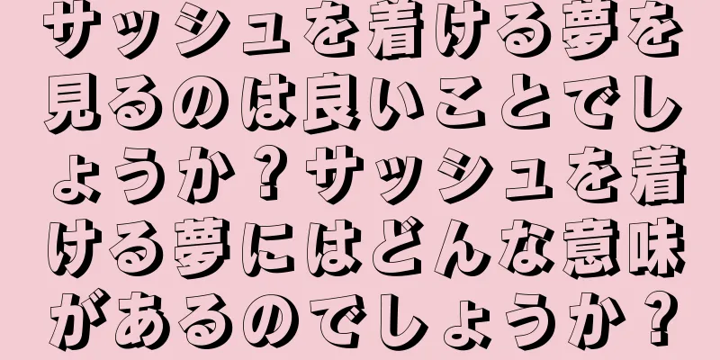 サッシュを着ける夢を見るのは良いことでしょうか？サッシュを着ける夢にはどんな意味があるのでしょうか？
