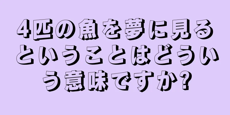 4匹の魚を夢に見るということはどういう意味ですか?