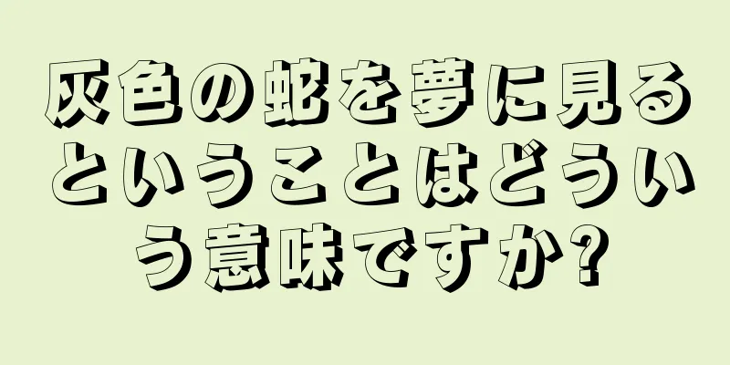 灰色の蛇を夢に見るということはどういう意味ですか?