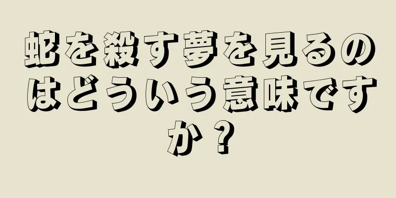 蛇を殺す夢を見るのはどういう意味ですか？