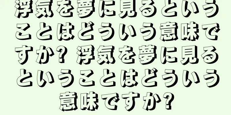 浮気を夢に見るということはどういう意味ですか? 浮気を夢に見るということはどういう意味ですか?