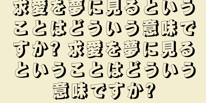 求愛を夢に見るということはどういう意味ですか? 求愛を夢に見るということはどういう意味ですか?