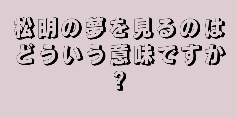 松明の夢を見るのはどういう意味ですか?