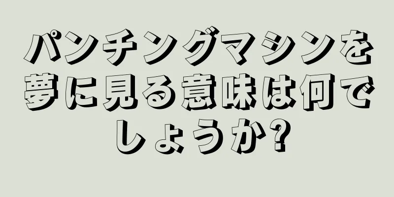 パンチングマシンを夢に見る意味は何でしょうか?