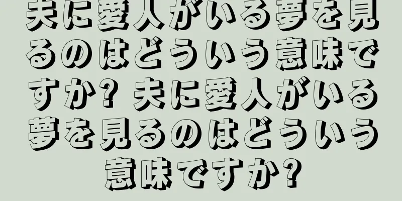 夫に愛人がいる夢を見るのはどういう意味ですか? 夫に愛人がいる夢を見るのはどういう意味ですか?