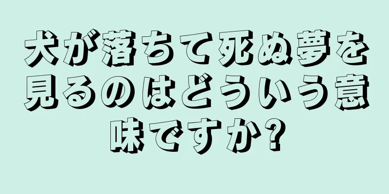 犬が落ちて死ぬ夢を見るのはどういう意味ですか?