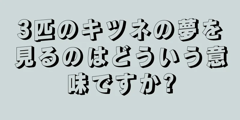 3匹のキツネの夢を見るのはどういう意味ですか?