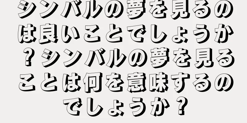 シンバルの夢を見るのは良いことでしょうか？シンバルの夢を見ることは何を意味するのでしょうか？