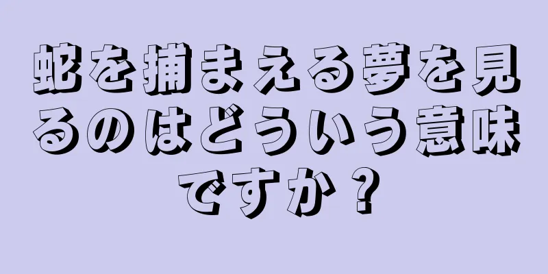 蛇を捕まえる夢を見るのはどういう意味ですか？