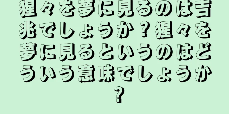 猩々を夢に見るのは吉兆でしょうか？猩々を夢に見るというのはどういう意味でしょうか？