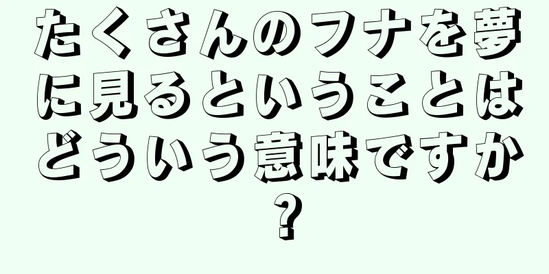 たくさんのフナを夢に見るということはどういう意味ですか？