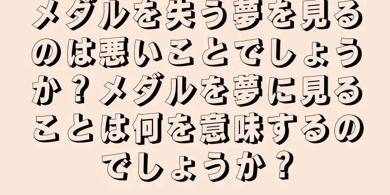 メダルを失う夢を見るのは悪いことでしょうか？メダルを夢に見ることは何を意味するのでしょうか？