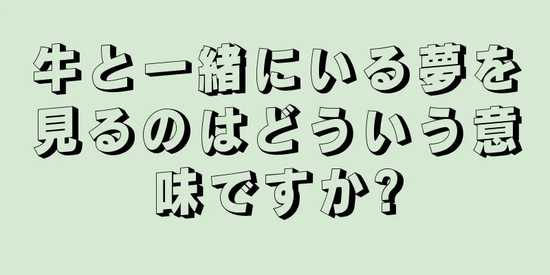 牛と一緒にいる夢を見るのはどういう意味ですか?