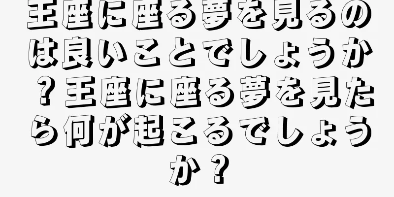 王座に座る夢を見るのは良いことでしょうか？王座に座る夢を見たら何が起こるでしょうか？