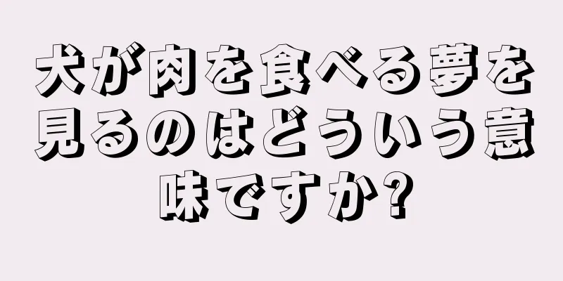 犬が肉を食べる夢を見るのはどういう意味ですか?