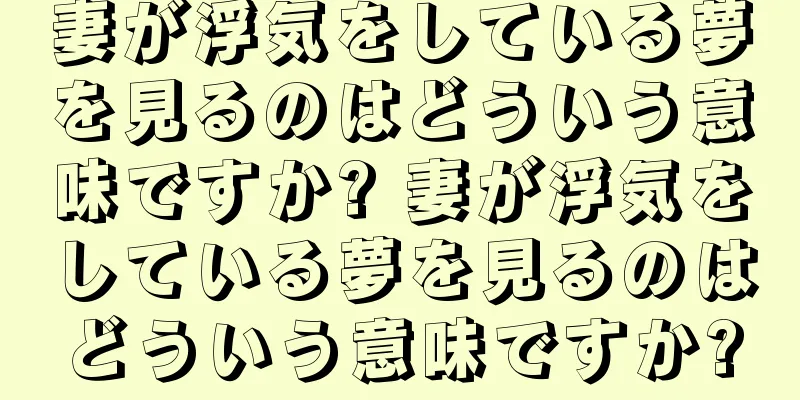妻が浮気をしている夢を見るのはどういう意味ですか? 妻が浮気をしている夢を見るのはどういう意味ですか?