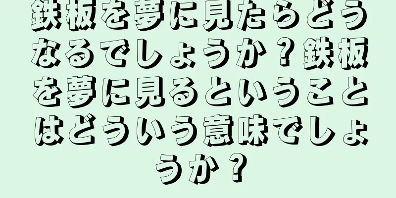 鉄板を夢に見たらどうなるでしょうか？鉄板を夢に見るということはどういう意味でしょうか？