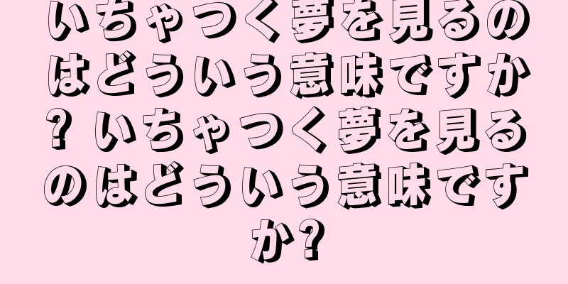 いちゃつく夢を見るのはどういう意味ですか? いちゃつく夢を見るのはどういう意味ですか?