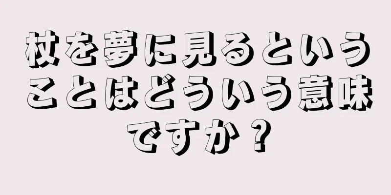 杖を夢に見るということはどういう意味ですか？