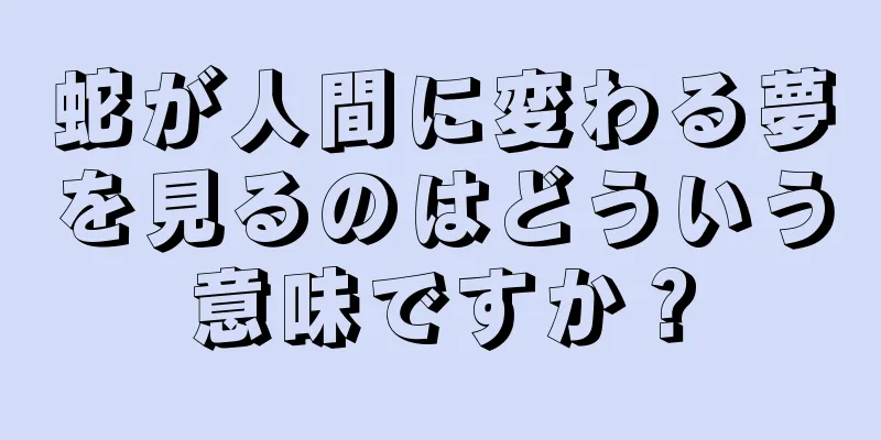 蛇が人間に変わる夢を見るのはどういう意味ですか？