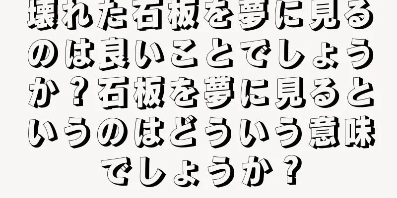 壊れた石板を夢に見るのは良いことでしょうか？石板を夢に見るというのはどういう意味でしょうか？
