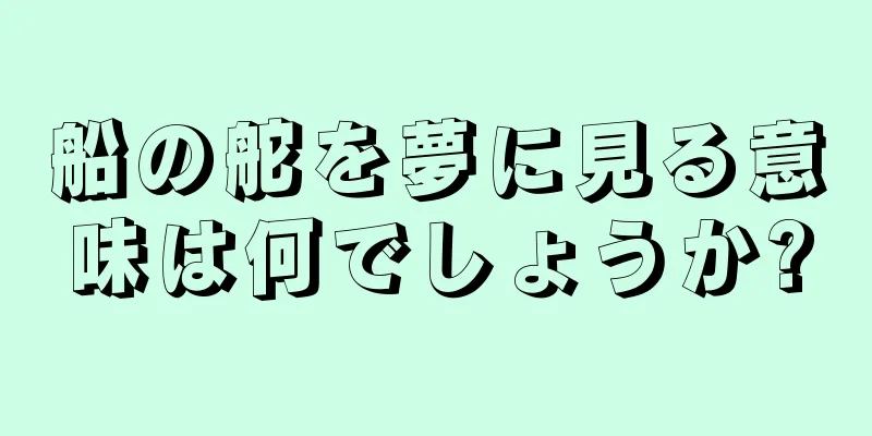船の舵を夢に見る意味は何でしょうか?