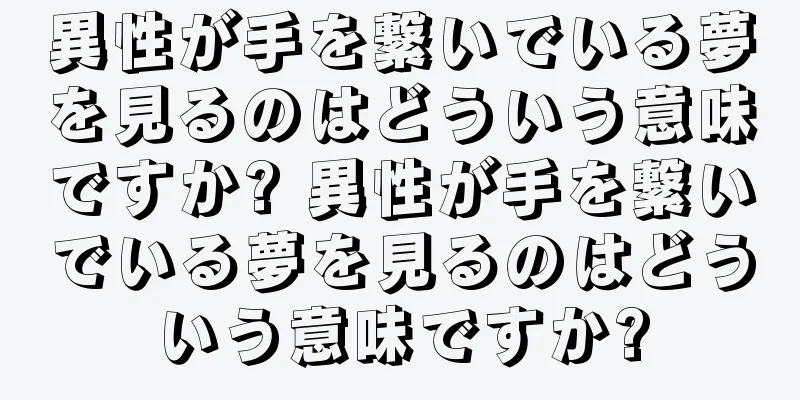 異性が手を繋いでいる夢を見るのはどういう意味ですか? 異性が手を繋いでいる夢を見るのはどういう意味ですか?