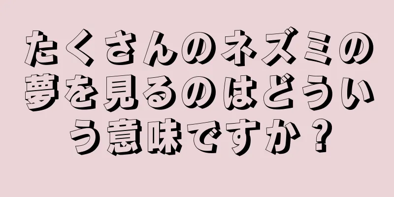 たくさんのネズミの夢を見るのはどういう意味ですか？