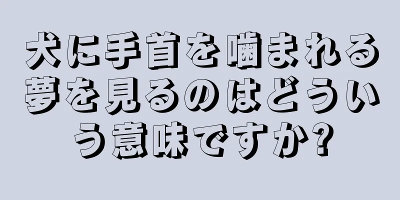 犬に手首を噛まれる夢を見るのはどういう意味ですか?