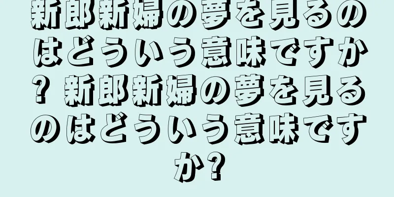 新郎新婦の夢を見るのはどういう意味ですか? 新郎新婦の夢を見るのはどういう意味ですか?