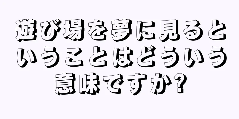 遊び場を夢に見るということはどういう意味ですか?