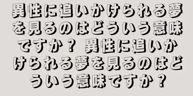 異性に追いかけられる夢を見るのはどういう意味ですか？ 異性に追いかけられる夢を見るのはどういう意味ですか？