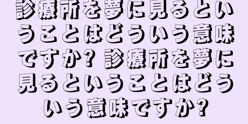 診療所を夢に見るということはどういう意味ですか? 診療所を夢に見るということはどういう意味ですか?