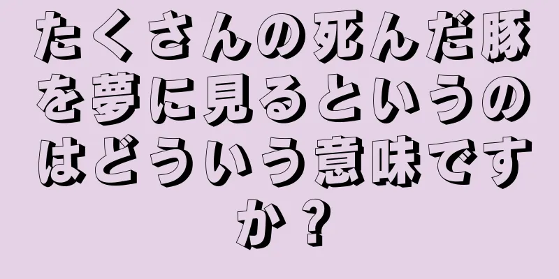 たくさんの死んだ豚を夢に見るというのはどういう意味ですか？