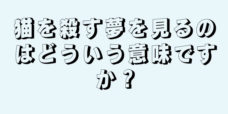 猫を殺す夢を見るのはどういう意味ですか？