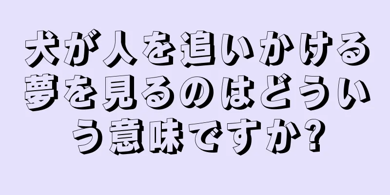 犬が人を追いかける夢を見るのはどういう意味ですか?