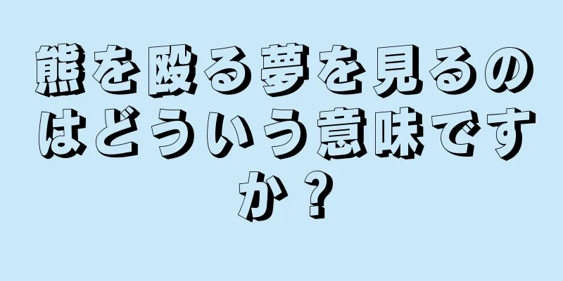 熊を殴る夢を見るのはどういう意味ですか？