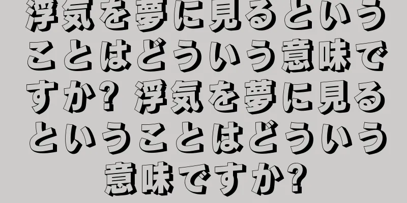 浮気を夢に見るということはどういう意味ですか? 浮気を夢に見るということはどういう意味ですか?