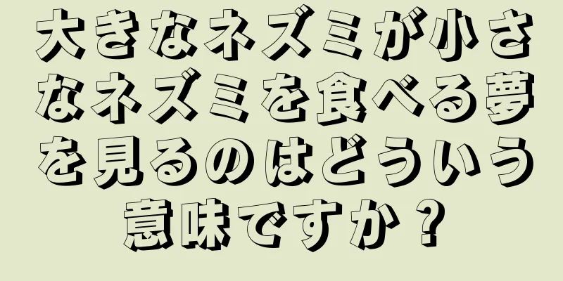 大きなネズミが小さなネズミを食べる夢を見るのはどういう意味ですか？