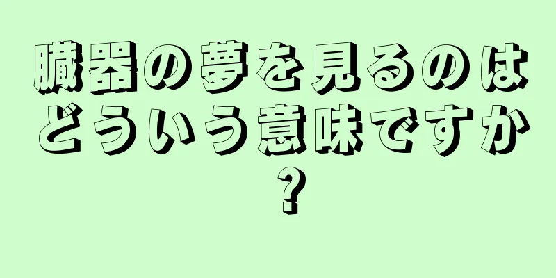 臓器の夢を見るのはどういう意味ですか？