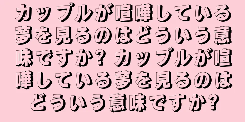 カップルが喧嘩している夢を見るのはどういう意味ですか? カップルが喧嘩している夢を見るのはどういう意味ですか?