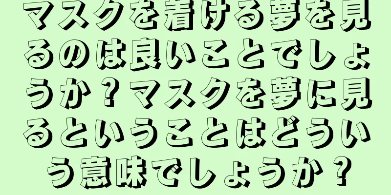マスクを着ける夢を見るのは良いことでしょうか？マスクを夢に見るということはどういう意味でしょうか？