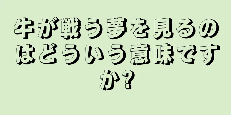 牛が戦う夢を見るのはどういう意味ですか?
