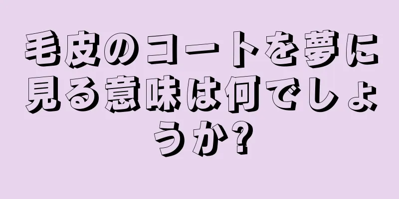 毛皮のコートを夢に見る意味は何でしょうか?
