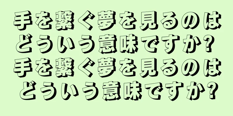 手を繋ぐ夢を見るのはどういう意味ですか? 手を繋ぐ夢を見るのはどういう意味ですか?