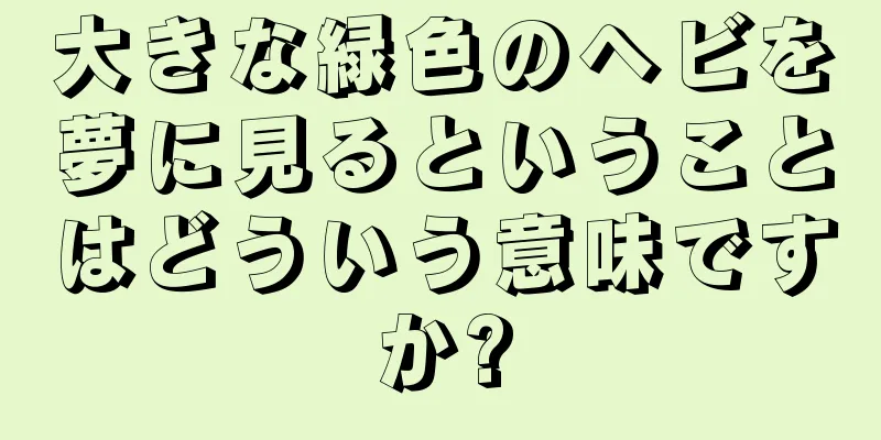 大きな緑色のヘビを夢に見るということはどういう意味ですか?
