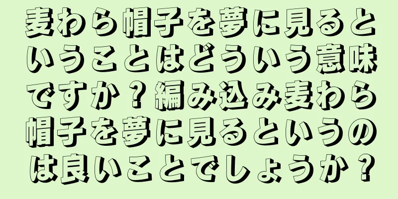 麦わら帽子を夢に見るということはどういう意味ですか？編み込み麦わら帽子を夢に見るというのは良いことでしょうか？