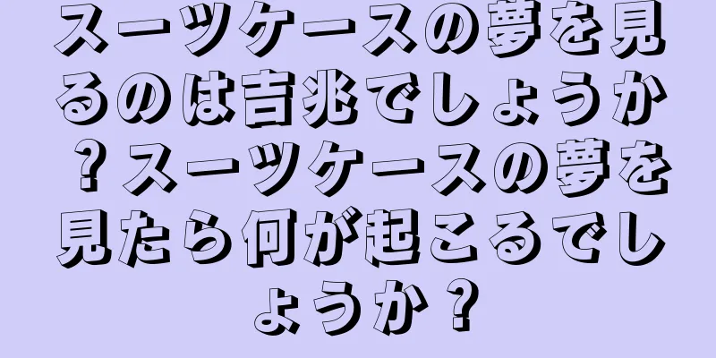スーツケースの夢を見るのは吉兆でしょうか？スーツケースの夢を見たら何が起こるでしょうか？