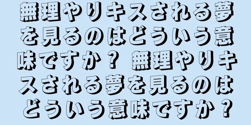 無理やりキスされる夢を見るのはどういう意味ですか？ 無理やりキスされる夢を見るのはどういう意味ですか？